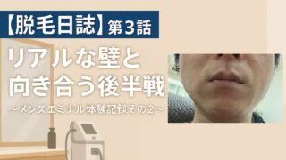 【脱毛日誌】第3話 リアルな壁と向き合う後半戦〜メンズエミナル体験記録その2〜